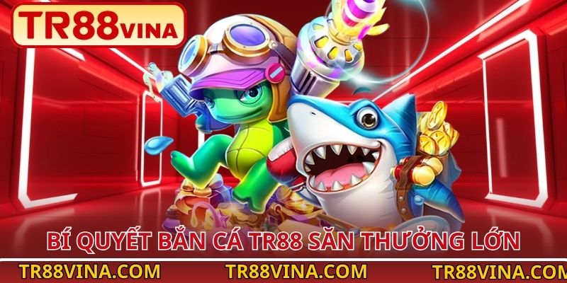 Bắn Cá TR88 – Làm Chủ Đại Dương, Bội Thu Phần Thưởng 6 Bí quyết bắn cá TR88 săn thưởng lớn