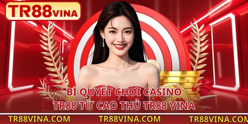 Casino TR88 – Trải Nghiệm Thượng Lưu, Thắng Lớn Mỗi Ngày 5 Bí quyết chơi casino TR88 từ cao thủ TR88 VINA