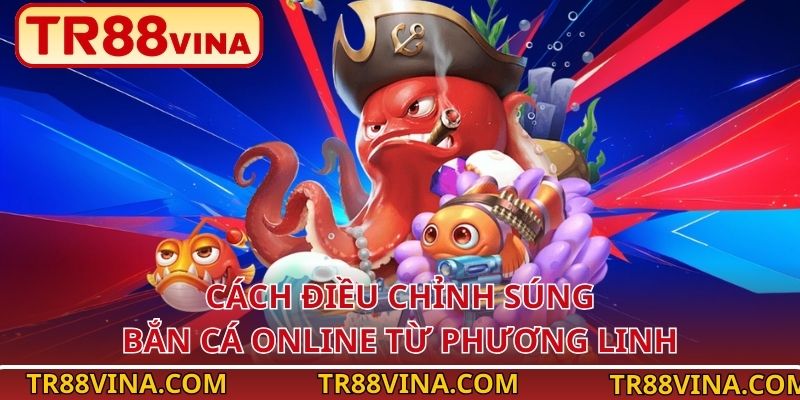 Cách điều chỉnh súng bắn cá online từ Phương Linh