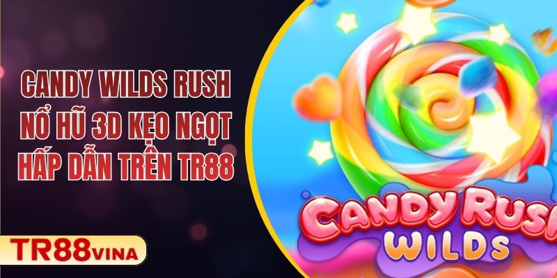Candy Wilds Rush – Nổ Hũ 3D Kẹo Ngọt Hấp Dẫn Trên TR88