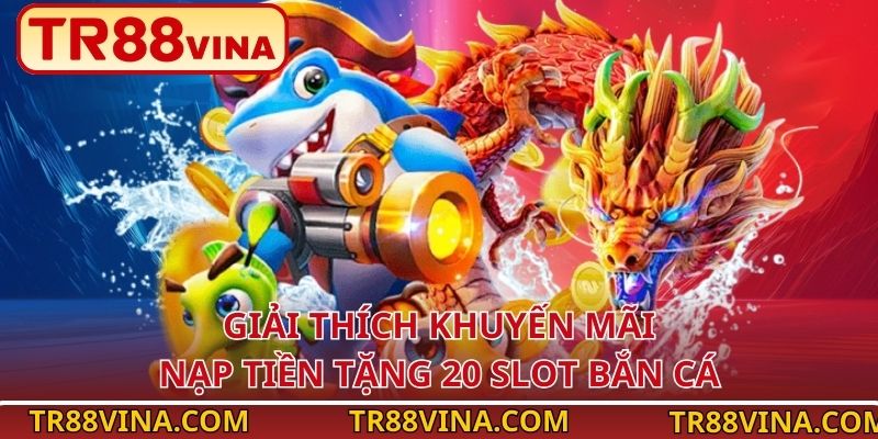 Giải thích khuyến mãi nạp tiền tặng 20 slot bắn cá