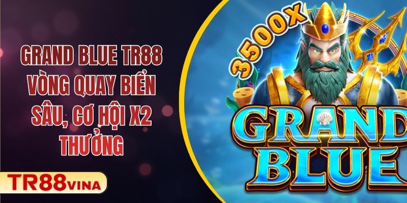 Grand Blue TR88 – Vòng Quay Biển Sâu, Cơ Hội X2 Thưởng