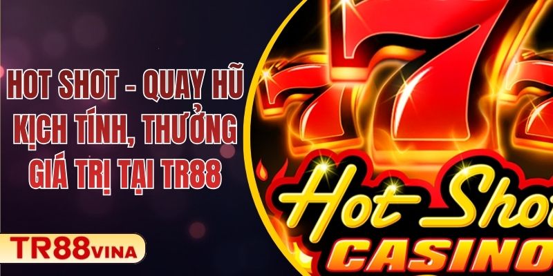Hot Shot – Quay Hũ Kịch Tính, Thưởng Giá Trị Tại TR88