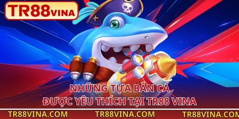 Bắn Cá TR88 – Làm Chủ Đại Dương, Bội Thu Phần Thưởng 4 Những tựa bắn cá được yêu thích tại TR88 VINA