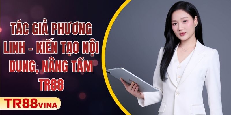 Tác Giả Phương Linh – Kiến Tạo Nội Dung, Nâng Tầm TR88