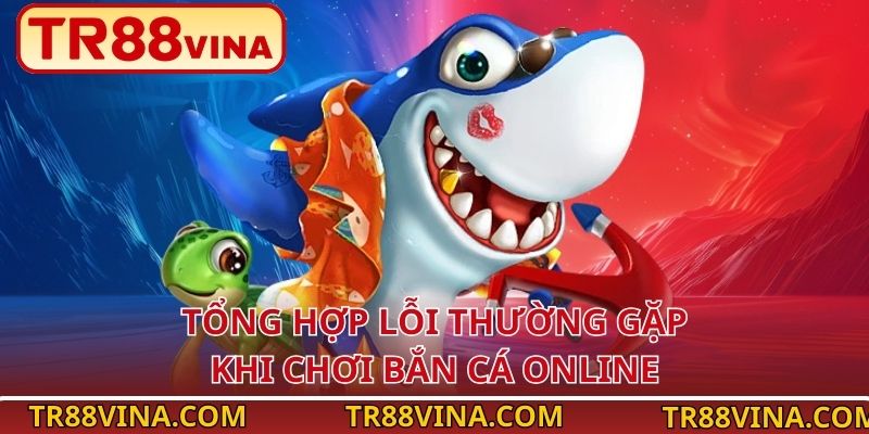 Tổng hợp lỗi thường gặp khi chơi bắn cá online