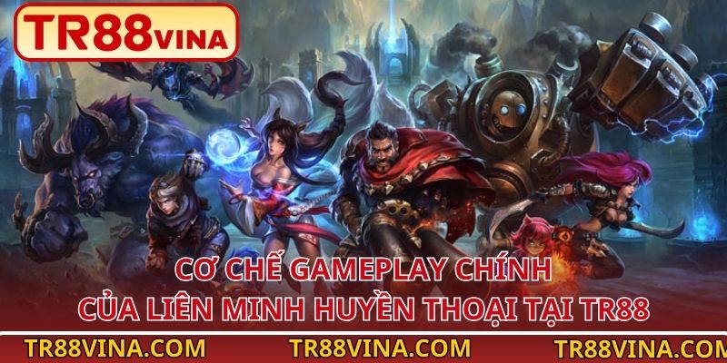 Cơ chế gameplay chính của Liên Minh Huyền Thoại tại TR88