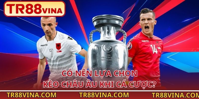 Có nên lựa chọn kèo Châu Âu khi cá cược?
