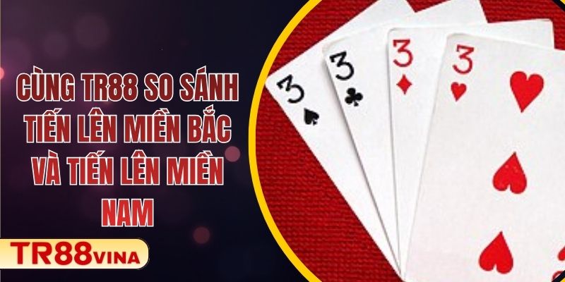 Cùng TR88 So Sánh Tiến Lên Miền Bắc Và Tiến Lên Miền Nam