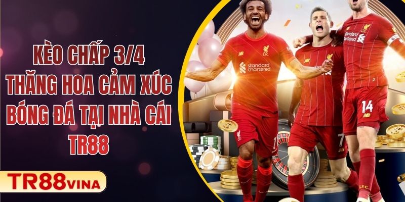 Kèo Chấp 3/4 – Thăng Hoa Cảm Xúc Bóng Đá Tại Nhà Cái TR88
