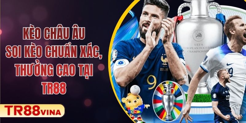 Kèo Châu Âu – Soi Kèo Chuẩn Xác, Thưởng Cao Tại TR88