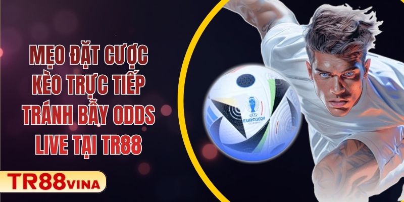Mẹo Đặt Cược Kèo Trực Tiếp, Tránh Bẫy Odds Live Tại TR88
