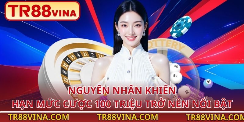 Nguyên nhân khiến hạn mức cược 100 triệu trở nên nổi bật