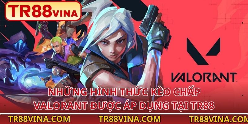 Những hình thức kèo chấp Valorant được áp dụng tại TR88