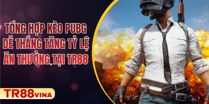 Tổng Hợp Kèo PUBG Dễ Thắng Tăng Tỷ Lệ Ăn Thưởng Tại TR88