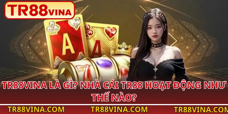 TR88Vina Là Gì? Nhà Cái TR88 Hoạt Động Như Thế Nào?