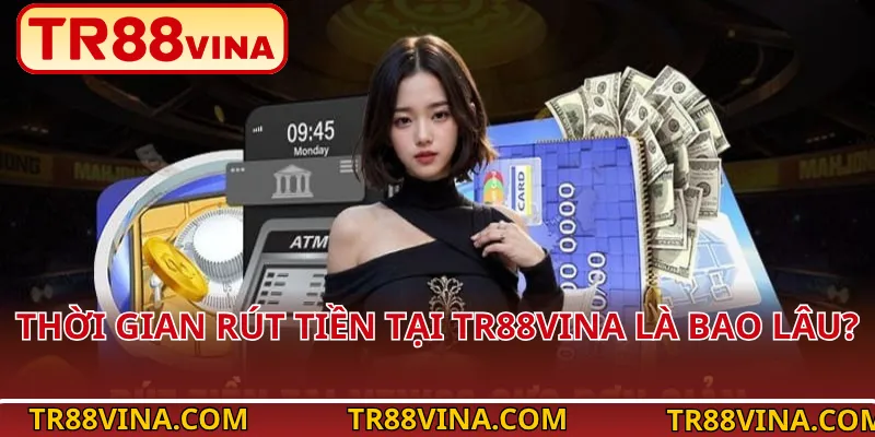 Thời Gian Rút Tiền Tại TR88Vina Là Bao Lâu?